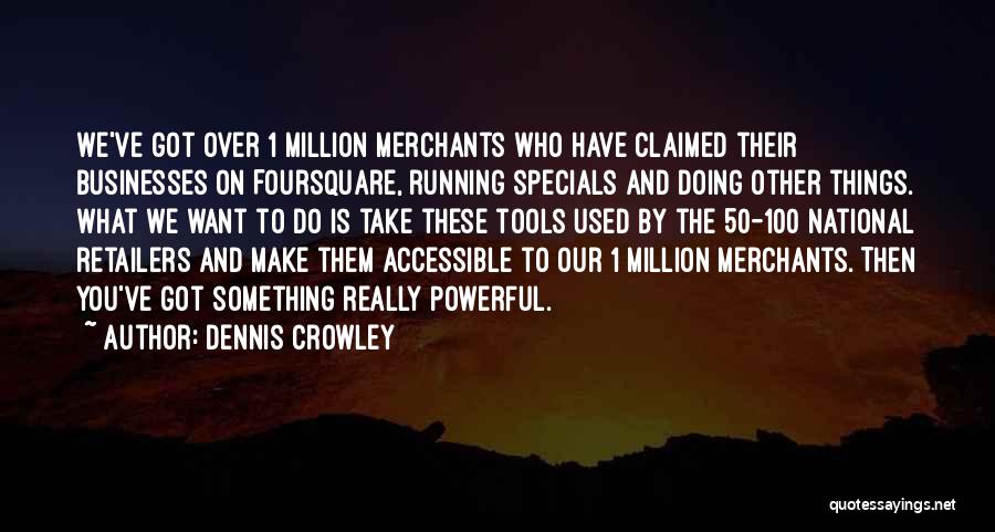 Dennis Crowley Quotes: We've Got Over 1 Million Merchants Who Have Claimed Their Businesses On Foursquare, Running Specials And Doing Other Things. What