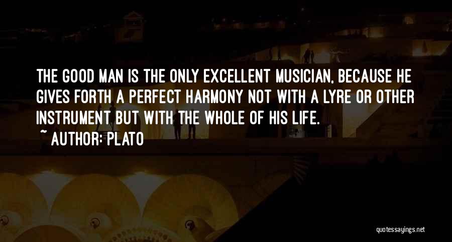 Plato Quotes: The Good Man Is The Only Excellent Musician, Because He Gives Forth A Perfect Harmony Not With A Lyre Or