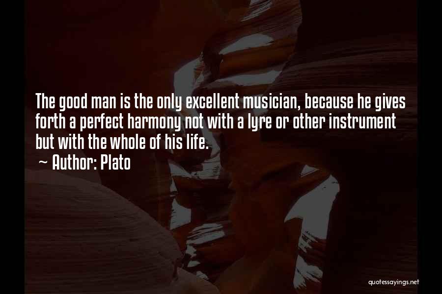 Plato Quotes: The Good Man Is The Only Excellent Musician, Because He Gives Forth A Perfect Harmony Not With A Lyre Or