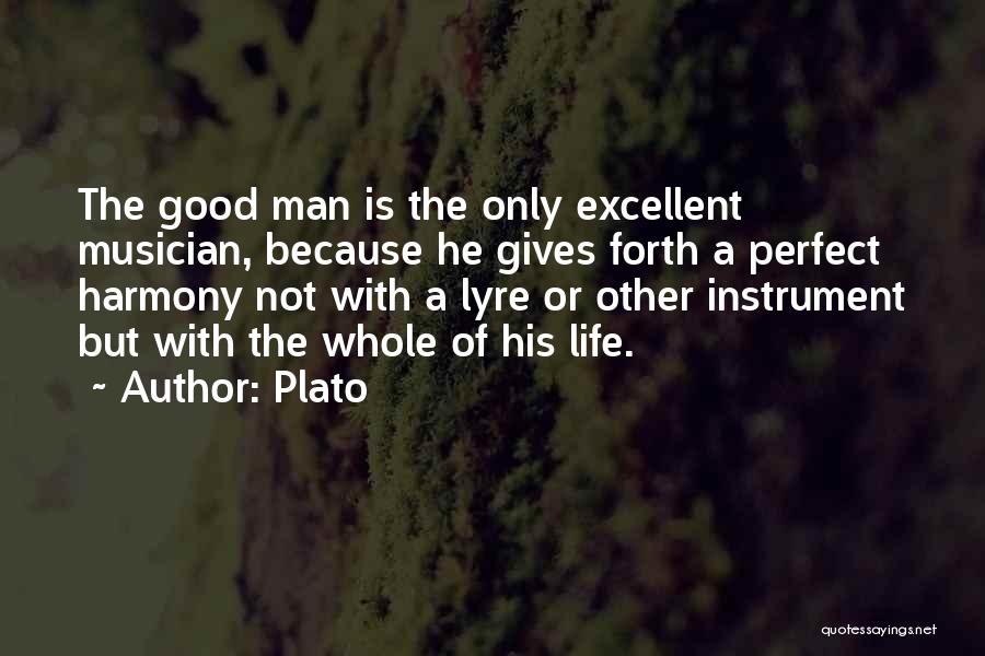 Plato Quotes: The Good Man Is The Only Excellent Musician, Because He Gives Forth A Perfect Harmony Not With A Lyre Or
