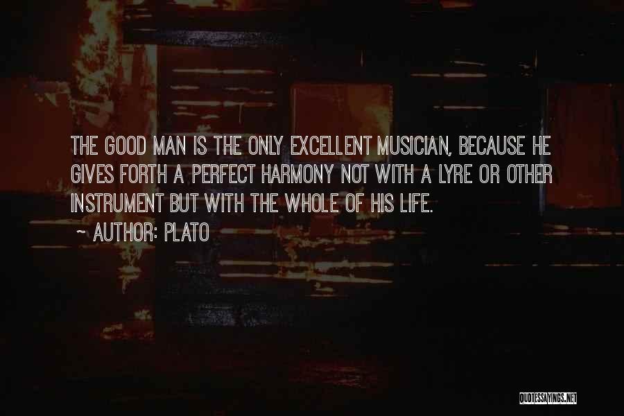Plato Quotes: The Good Man Is The Only Excellent Musician, Because He Gives Forth A Perfect Harmony Not With A Lyre Or