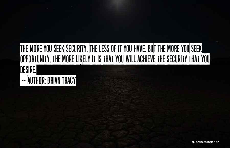 Brian Tracy Quotes: The More You Seek Security, The Less Of It You Have. But The More You Seek Opportunity, The More Likely