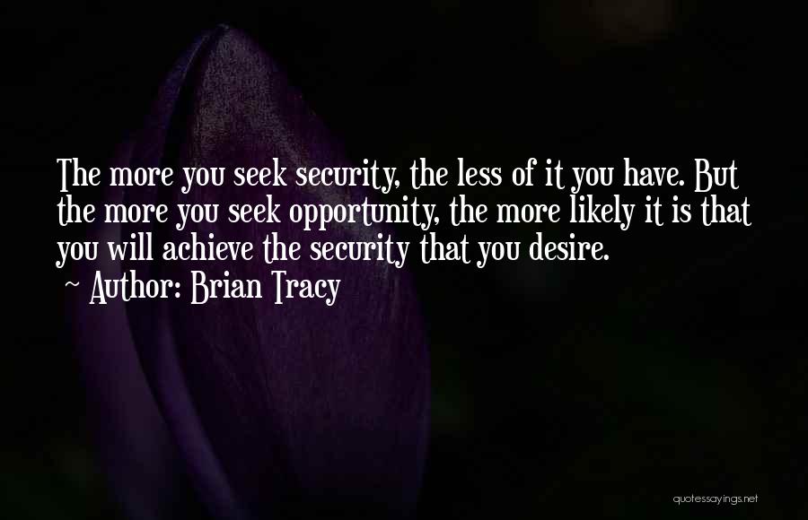 Brian Tracy Quotes: The More You Seek Security, The Less Of It You Have. But The More You Seek Opportunity, The More Likely