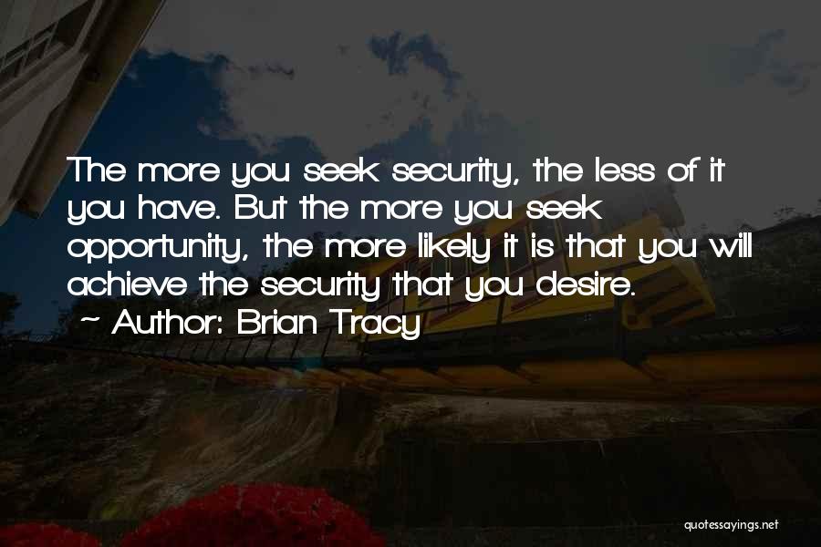 Brian Tracy Quotes: The More You Seek Security, The Less Of It You Have. But The More You Seek Opportunity, The More Likely