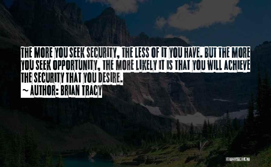 Brian Tracy Quotes: The More You Seek Security, The Less Of It You Have. But The More You Seek Opportunity, The More Likely