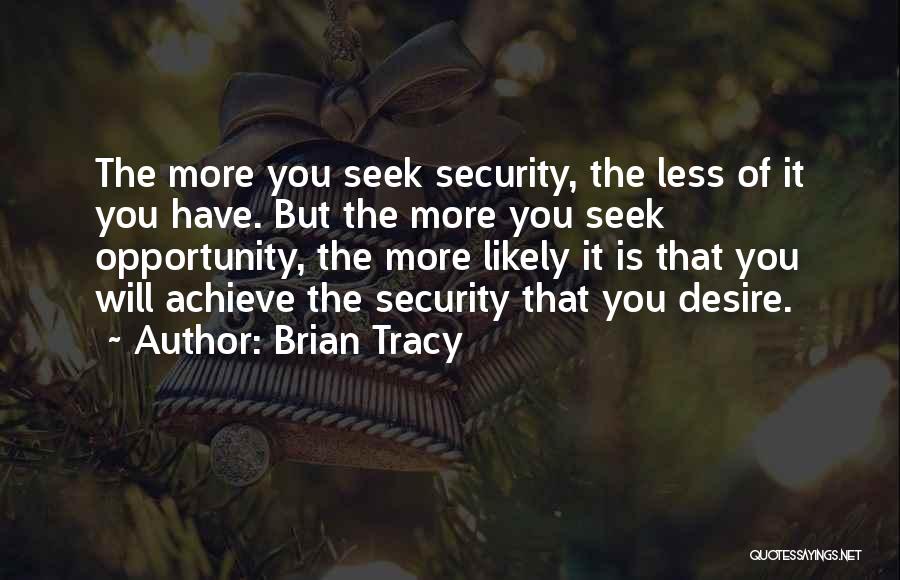 Brian Tracy Quotes: The More You Seek Security, The Less Of It You Have. But The More You Seek Opportunity, The More Likely