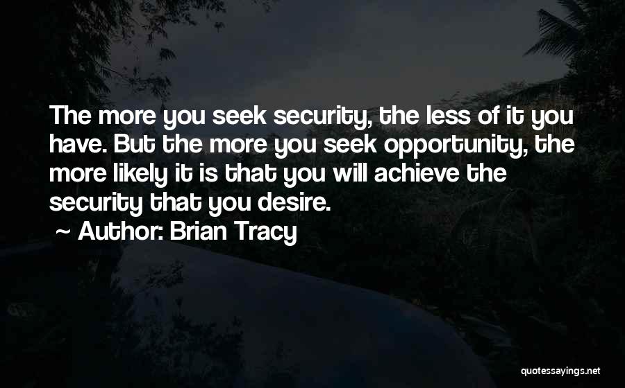 Brian Tracy Quotes: The More You Seek Security, The Less Of It You Have. But The More You Seek Opportunity, The More Likely