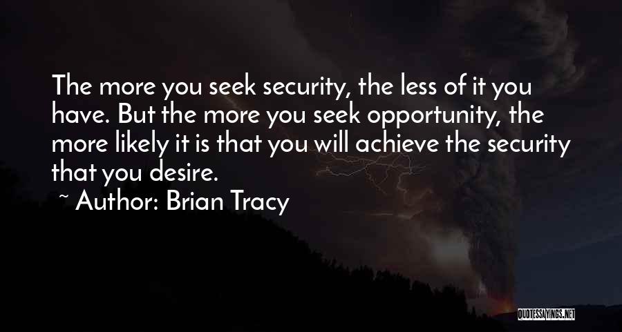 Brian Tracy Quotes: The More You Seek Security, The Less Of It You Have. But The More You Seek Opportunity, The More Likely