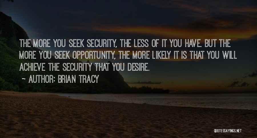Brian Tracy Quotes: The More You Seek Security, The Less Of It You Have. But The More You Seek Opportunity, The More Likely