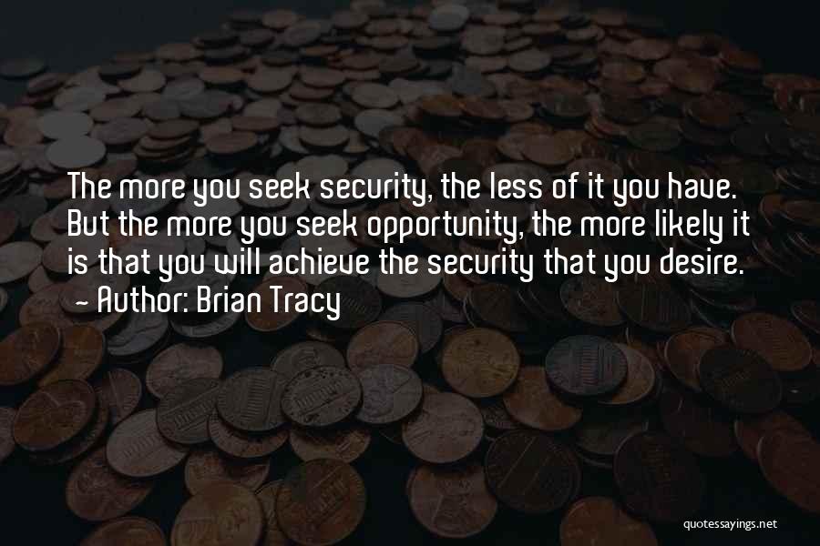 Brian Tracy Quotes: The More You Seek Security, The Less Of It You Have. But The More You Seek Opportunity, The More Likely