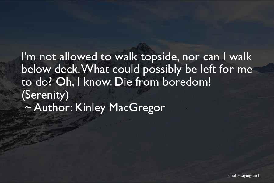 Kinley MacGregor Quotes: I'm Not Allowed To Walk Topside, Nor Can I Walk Below Deck. What Could Possibly Be Left For Me To