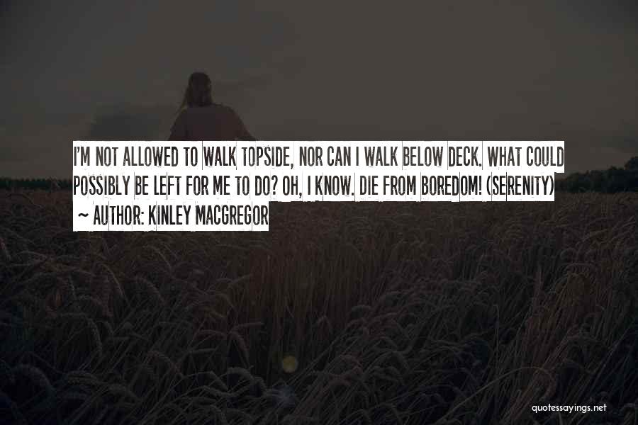 Kinley MacGregor Quotes: I'm Not Allowed To Walk Topside, Nor Can I Walk Below Deck. What Could Possibly Be Left For Me To