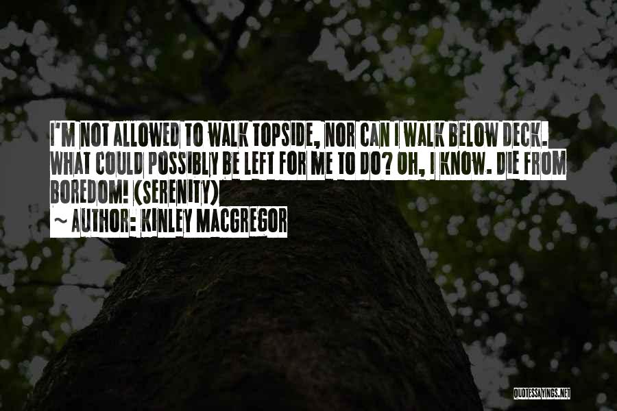 Kinley MacGregor Quotes: I'm Not Allowed To Walk Topside, Nor Can I Walk Below Deck. What Could Possibly Be Left For Me To