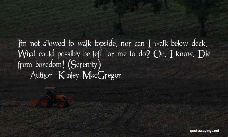 Kinley MacGregor Quotes: I'm Not Allowed To Walk Topside, Nor Can I Walk Below Deck. What Could Possibly Be Left For Me To