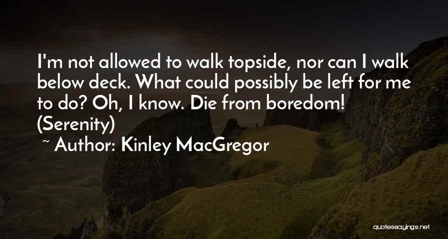 Kinley MacGregor Quotes: I'm Not Allowed To Walk Topside, Nor Can I Walk Below Deck. What Could Possibly Be Left For Me To