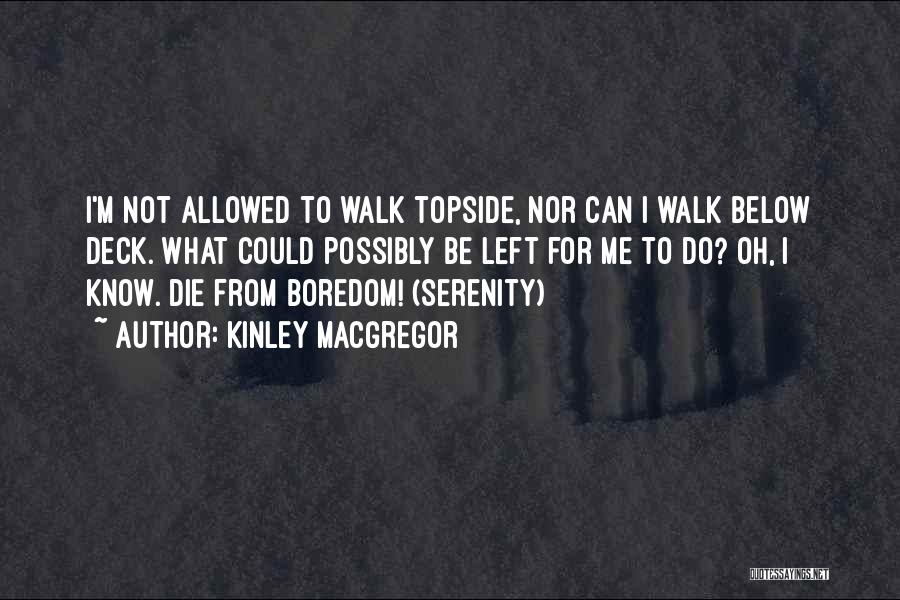 Kinley MacGregor Quotes: I'm Not Allowed To Walk Topside, Nor Can I Walk Below Deck. What Could Possibly Be Left For Me To