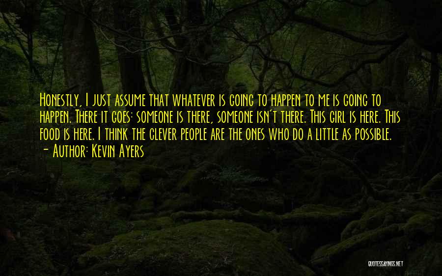 Kevin Ayers Quotes: Honestly, I Just Assume That Whatever Is Going To Happen To Me Is Going To Happen. There It Goes: Someone