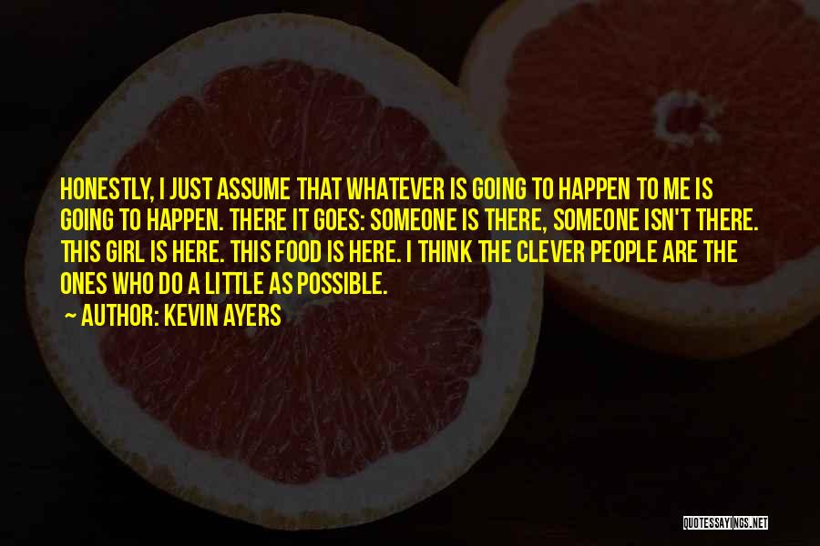 Kevin Ayers Quotes: Honestly, I Just Assume That Whatever Is Going To Happen To Me Is Going To Happen. There It Goes: Someone