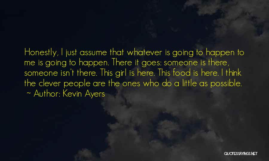 Kevin Ayers Quotes: Honestly, I Just Assume That Whatever Is Going To Happen To Me Is Going To Happen. There It Goes: Someone