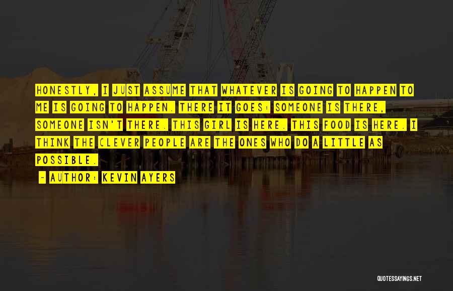 Kevin Ayers Quotes: Honestly, I Just Assume That Whatever Is Going To Happen To Me Is Going To Happen. There It Goes: Someone