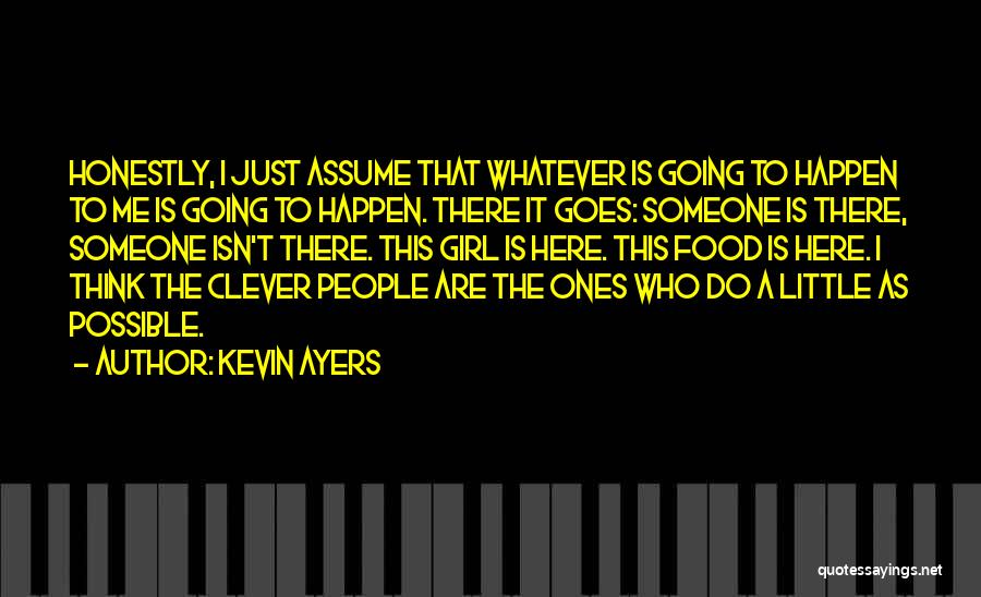 Kevin Ayers Quotes: Honestly, I Just Assume That Whatever Is Going To Happen To Me Is Going To Happen. There It Goes: Someone