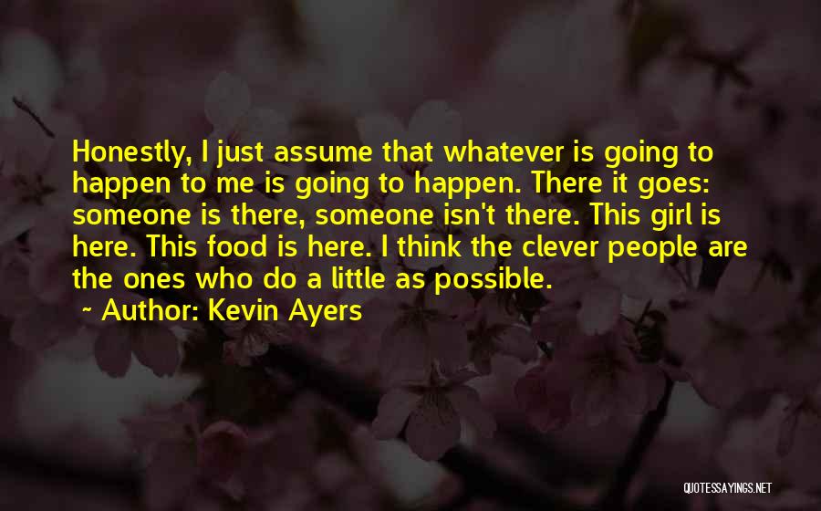 Kevin Ayers Quotes: Honestly, I Just Assume That Whatever Is Going To Happen To Me Is Going To Happen. There It Goes: Someone