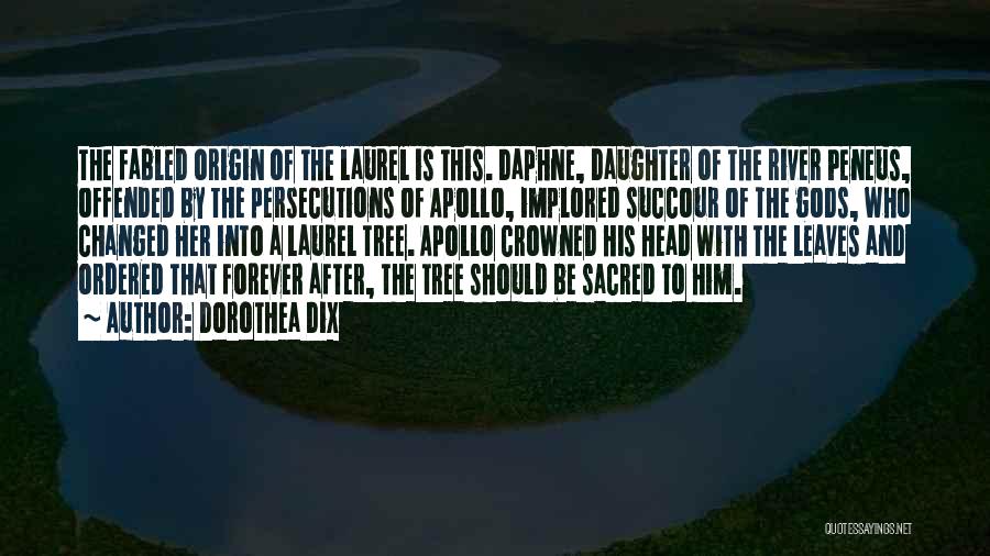 Dorothea Dix Quotes: The Fabled Origin Of The Laurel Is This. Daphne, Daughter Of The River Peneus, Offended By The Persecutions Of Apollo,