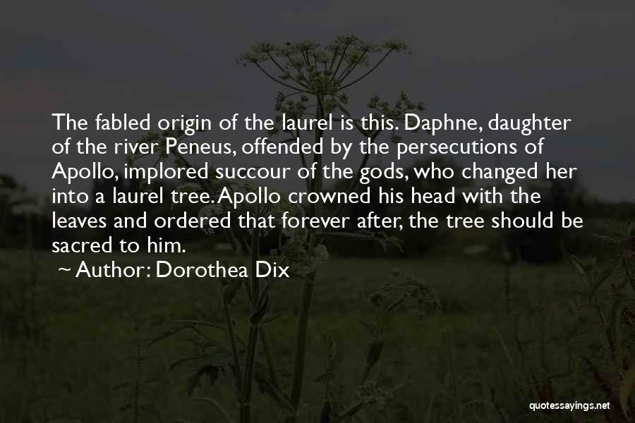 Dorothea Dix Quotes: The Fabled Origin Of The Laurel Is This. Daphne, Daughter Of The River Peneus, Offended By The Persecutions Of Apollo,