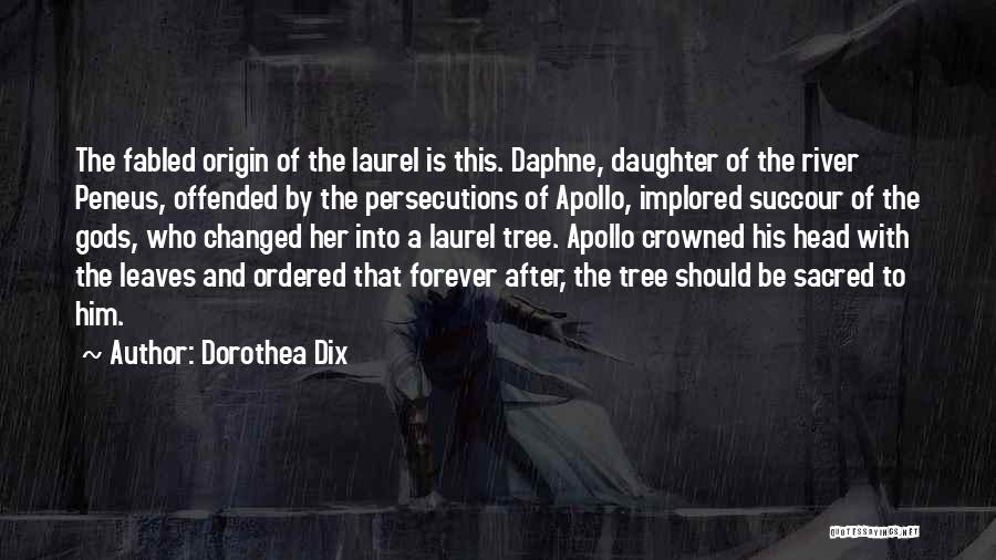 Dorothea Dix Quotes: The Fabled Origin Of The Laurel Is This. Daphne, Daughter Of The River Peneus, Offended By The Persecutions Of Apollo,