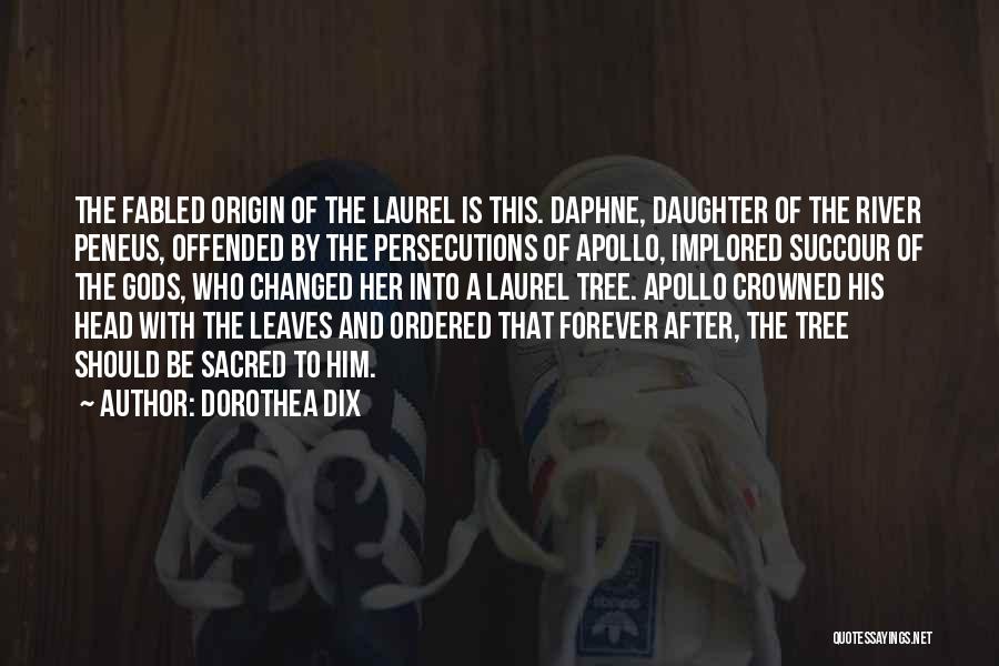 Dorothea Dix Quotes: The Fabled Origin Of The Laurel Is This. Daphne, Daughter Of The River Peneus, Offended By The Persecutions Of Apollo,