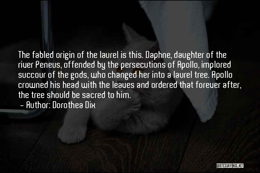 Dorothea Dix Quotes: The Fabled Origin Of The Laurel Is This. Daphne, Daughter Of The River Peneus, Offended By The Persecutions Of Apollo,