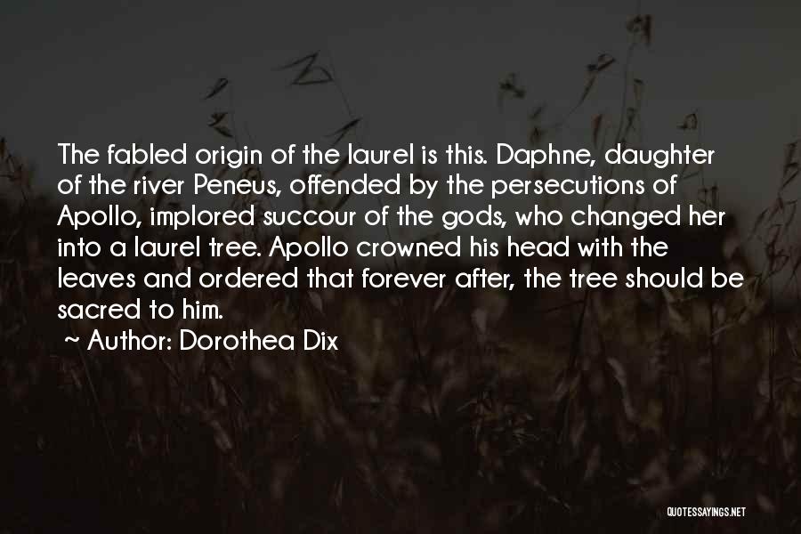 Dorothea Dix Quotes: The Fabled Origin Of The Laurel Is This. Daphne, Daughter Of The River Peneus, Offended By The Persecutions Of Apollo,