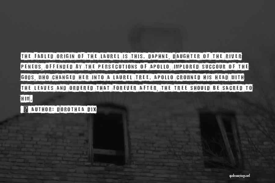 Dorothea Dix Quotes: The Fabled Origin Of The Laurel Is This. Daphne, Daughter Of The River Peneus, Offended By The Persecutions Of Apollo,