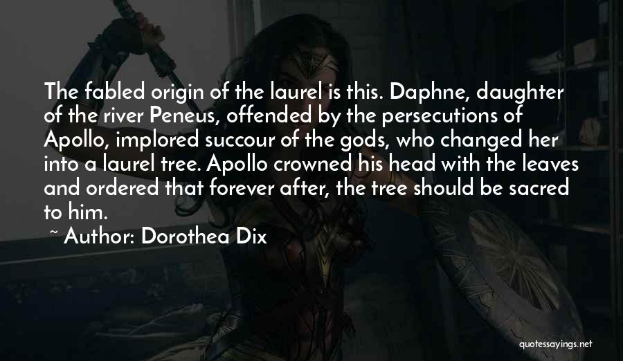 Dorothea Dix Quotes: The Fabled Origin Of The Laurel Is This. Daphne, Daughter Of The River Peneus, Offended By The Persecutions Of Apollo,