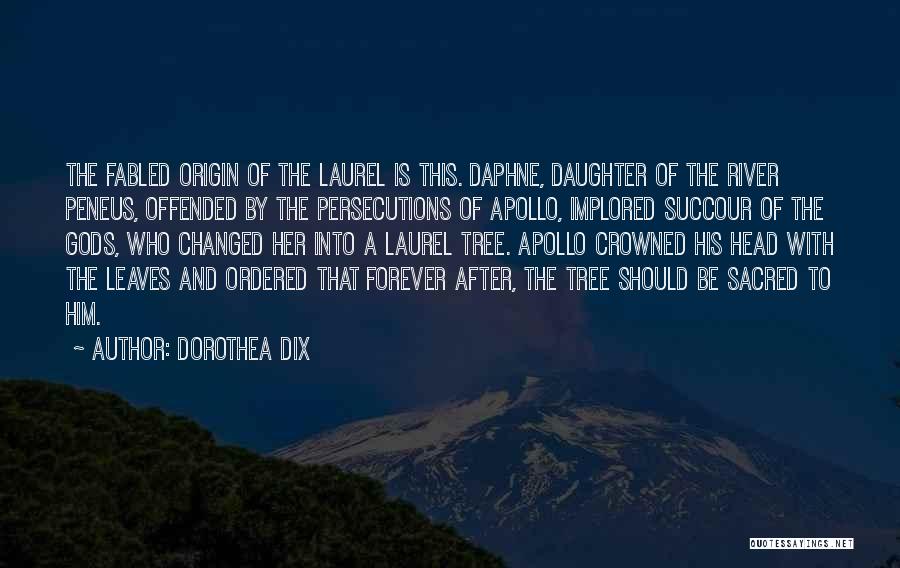 Dorothea Dix Quotes: The Fabled Origin Of The Laurel Is This. Daphne, Daughter Of The River Peneus, Offended By The Persecutions Of Apollo,