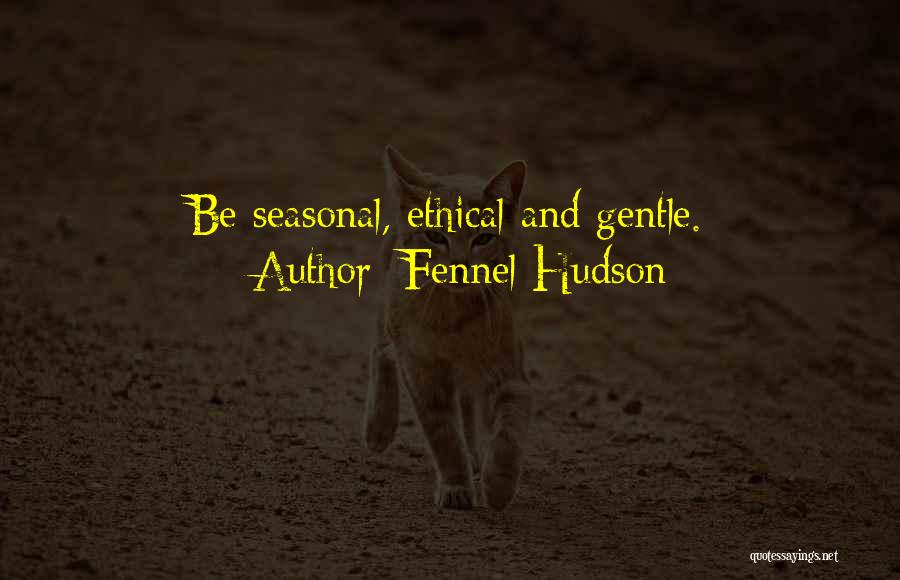 Fennel Hudson Quotes: Be Seasonal, Ethical And Gentle.