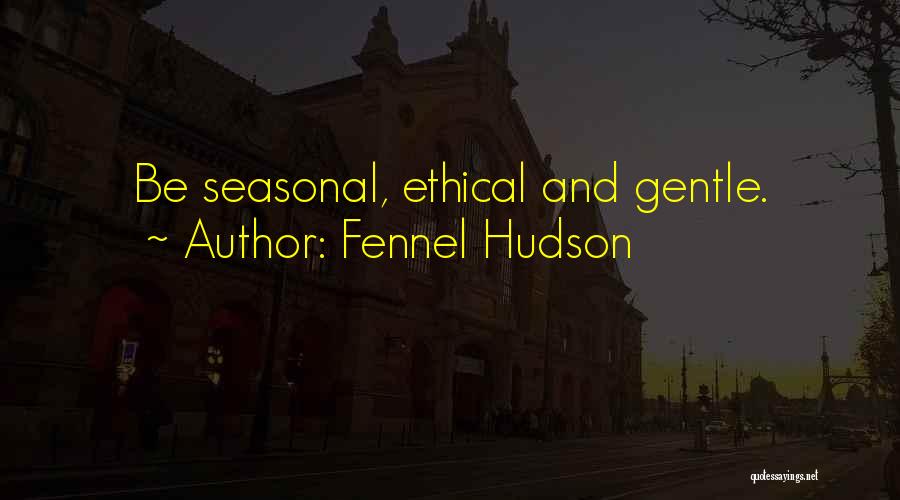 Fennel Hudson Quotes: Be Seasonal, Ethical And Gentle.