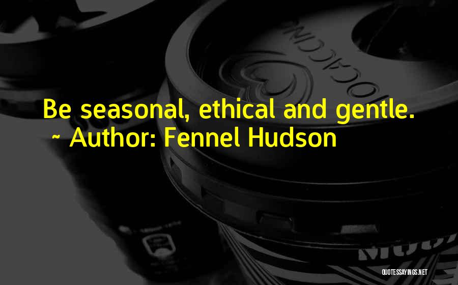 Fennel Hudson Quotes: Be Seasonal, Ethical And Gentle.
