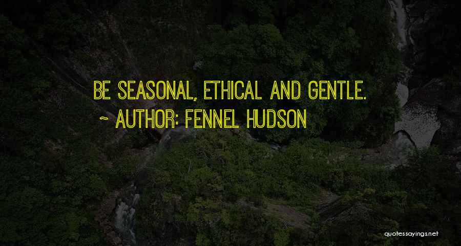 Fennel Hudson Quotes: Be Seasonal, Ethical And Gentle.