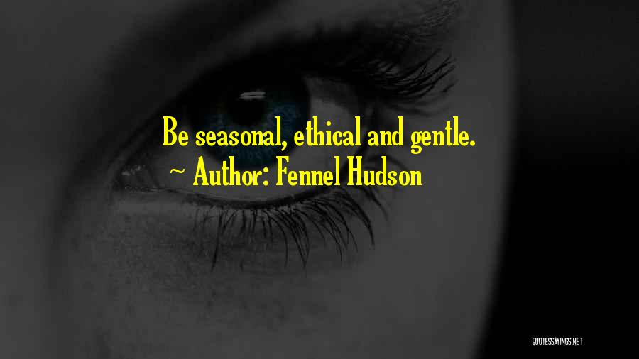 Fennel Hudson Quotes: Be Seasonal, Ethical And Gentle.