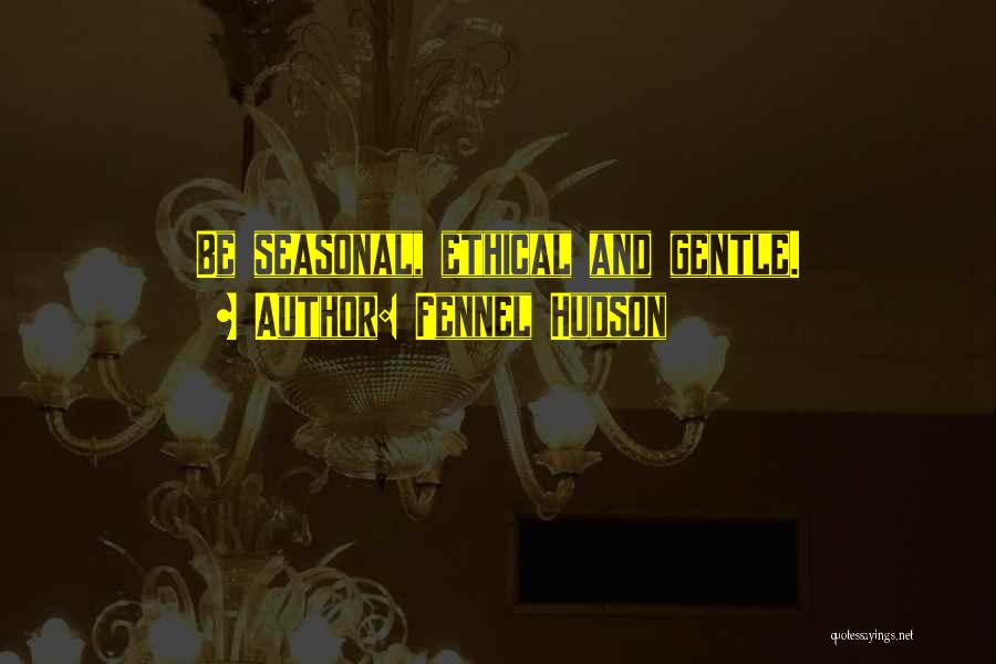 Fennel Hudson Quotes: Be Seasonal, Ethical And Gentle.