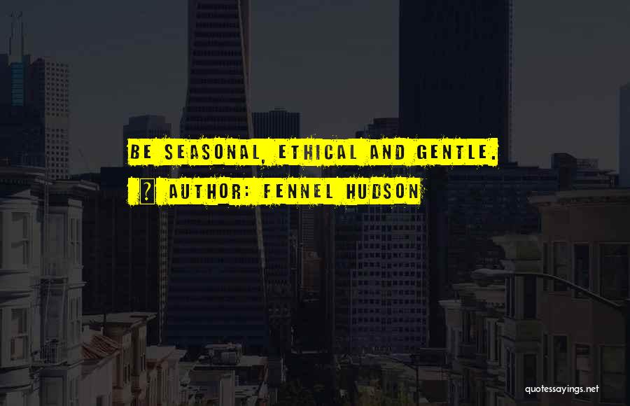 Fennel Hudson Quotes: Be Seasonal, Ethical And Gentle.