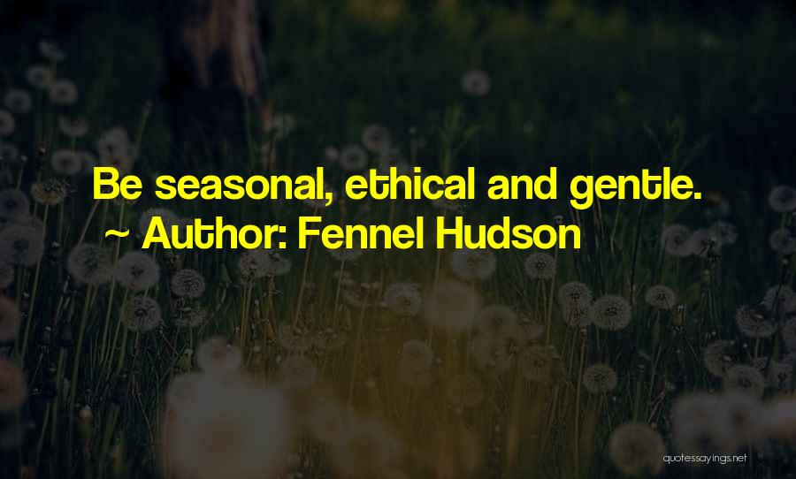 Fennel Hudson Quotes: Be Seasonal, Ethical And Gentle.