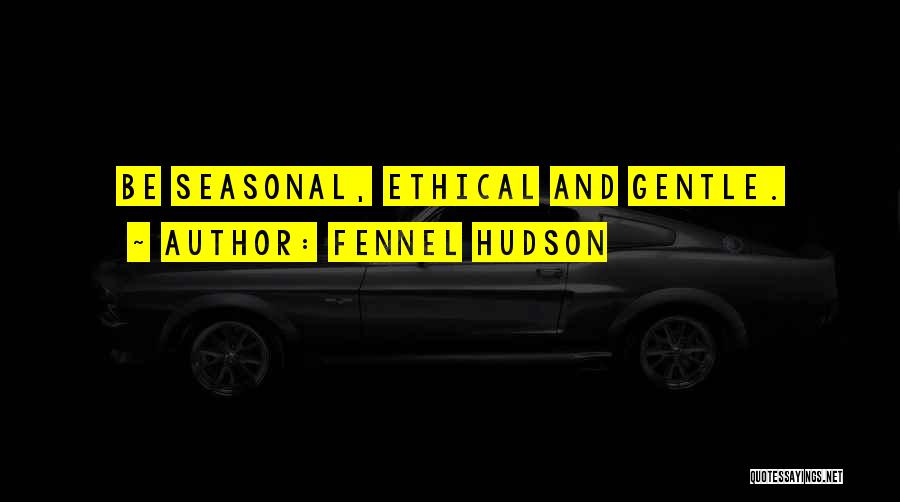 Fennel Hudson Quotes: Be Seasonal, Ethical And Gentle.