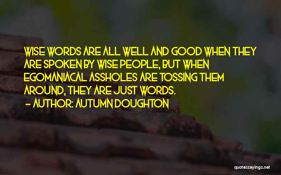 Autumn Doughton Quotes: Wise Words Are All Well And Good When They Are Spoken By Wise People, But When Egomaniacal Assholes Are Tossing