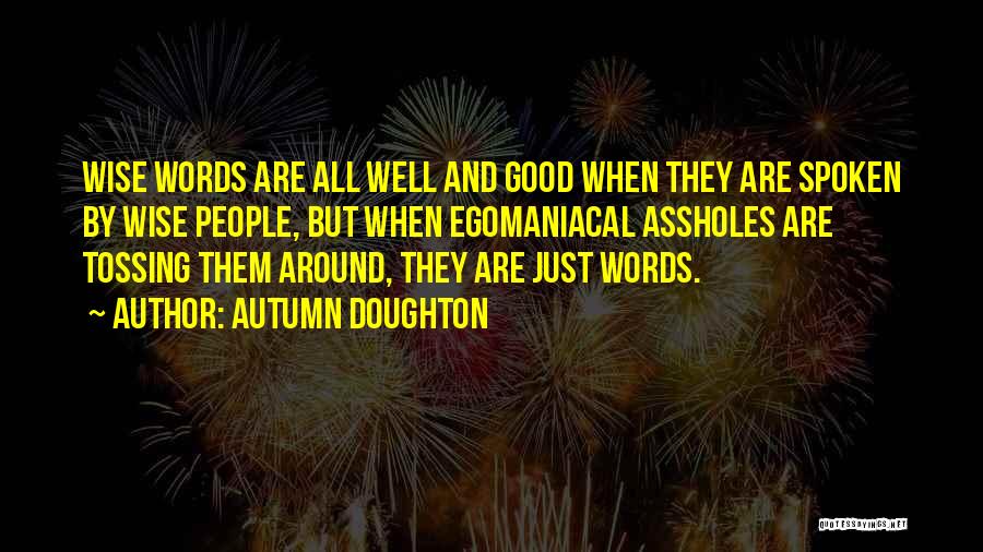 Autumn Doughton Quotes: Wise Words Are All Well And Good When They Are Spoken By Wise People, But When Egomaniacal Assholes Are Tossing