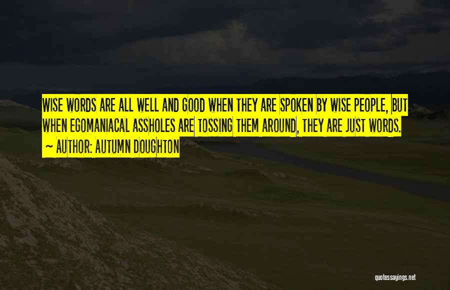 Autumn Doughton Quotes: Wise Words Are All Well And Good When They Are Spoken By Wise People, But When Egomaniacal Assholes Are Tossing