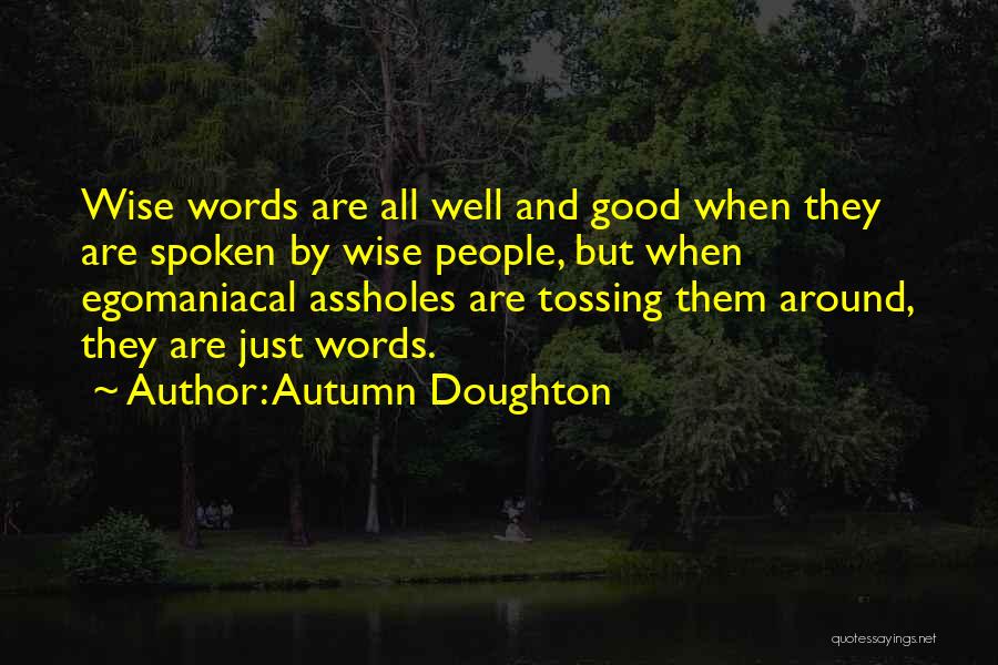 Autumn Doughton Quotes: Wise Words Are All Well And Good When They Are Spoken By Wise People, But When Egomaniacal Assholes Are Tossing