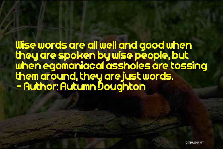 Autumn Doughton Quotes: Wise Words Are All Well And Good When They Are Spoken By Wise People, But When Egomaniacal Assholes Are Tossing