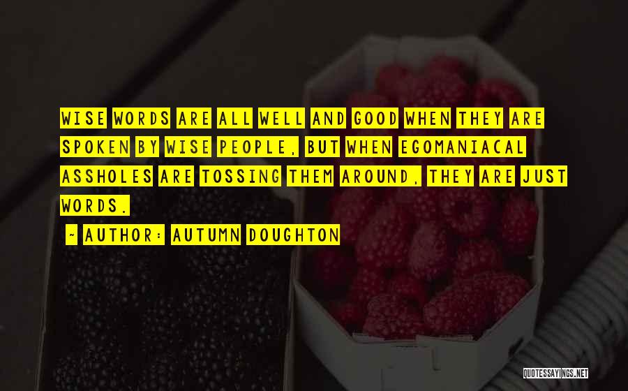 Autumn Doughton Quotes: Wise Words Are All Well And Good When They Are Spoken By Wise People, But When Egomaniacal Assholes Are Tossing